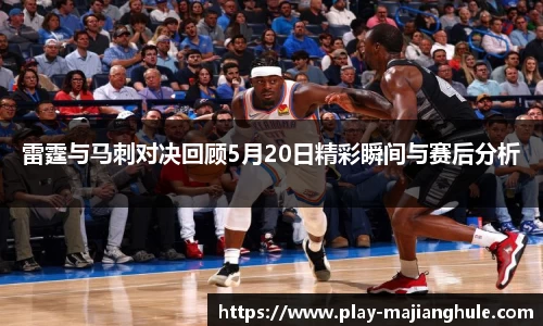 雷霆与马刺对决回顾5月20日精彩瞬间与赛后分析