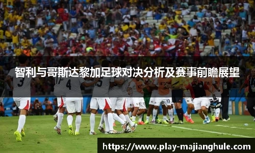 智利与哥斯达黎加足球对决分析及赛事前瞻展望